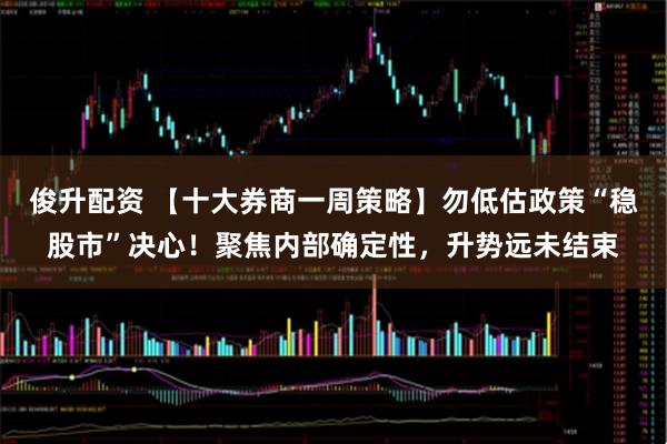 俊升配资 【十大券商一周策略】勿低估政策“稳股市”决心！聚焦内部确定性，升势远未结束