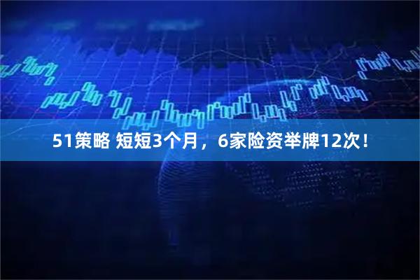 51策略 短短3个月，6家险资举牌12次！