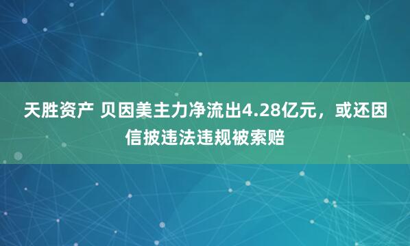 天胜资产 贝因美主力净流出4.28亿元，或还因信披违法违规被索赔