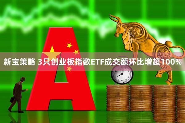 新宝策略 3只创业板指数ETF成交额环比增超100%