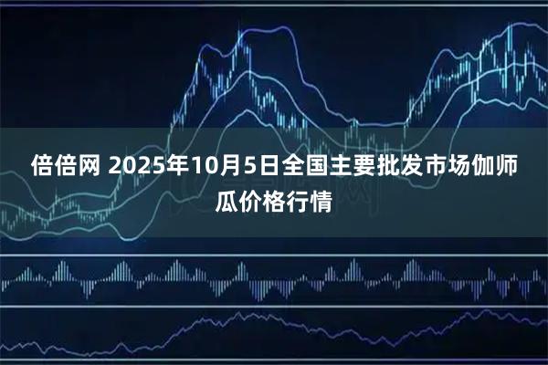 倍倍网 2025年10月5日全国主要批发市场伽师瓜价格行情