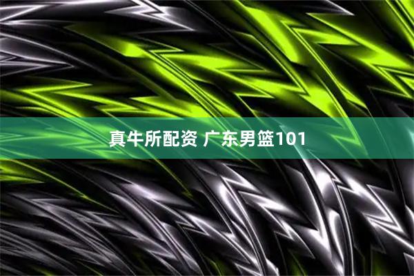真牛所配资 广东男篮101