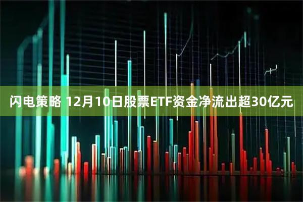 闪电策略 12月10日股票ETF资金净流出超30亿元