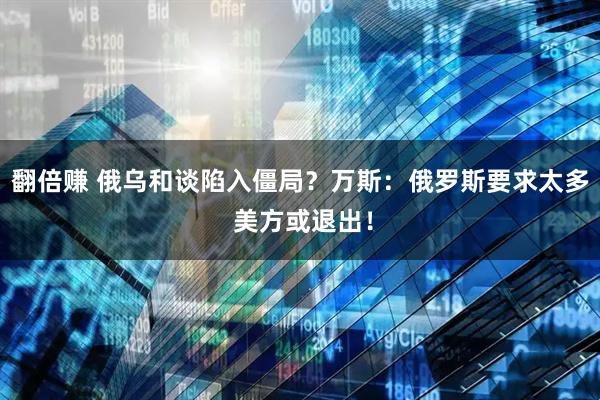 翻倍赚 俄乌和谈陷入僵局？万斯：俄罗斯要求太多 美方或退出！