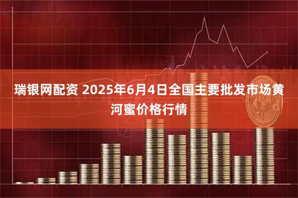 瑞银网配资 2025年6月4日全国主要批发市场黄河蜜价格行情