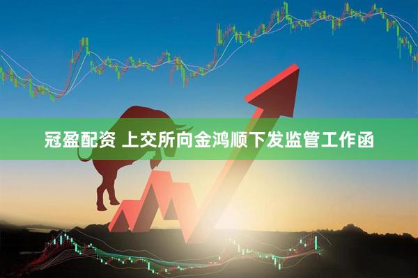 冠盈配资 上交所向金鸿顺下发监管工作函